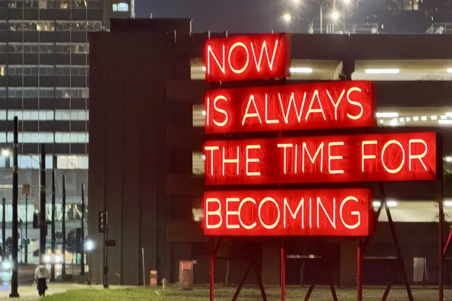 A red neon sign in the Arts District which reads NOW IS ALWAYS THE TIME FOR BECOMING